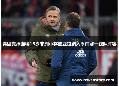 弗里克承诺将18岁非洲小将迪亚拉纳入季前赛一线队阵容