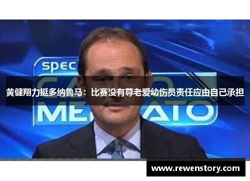 黄健翔力挺多纳鲁马：比赛没有尊老爱幼伤员责任应由自己承担