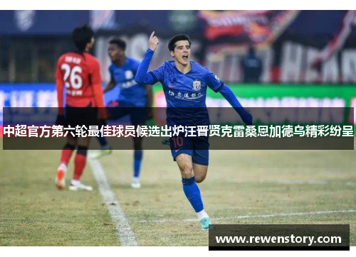 中超官方第六轮最佳球员候选出炉汪晋贤克雷桑恩加德乌精彩纷呈